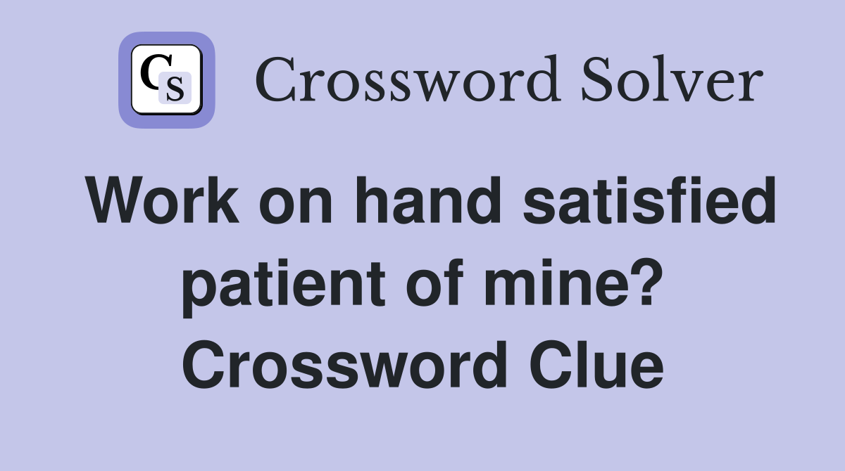Work on hand satisfied patient of mine? Crossword Clue