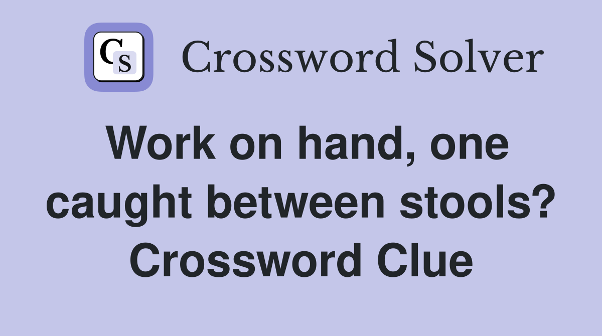Work on hand, one caught between stools? Crossword Clue