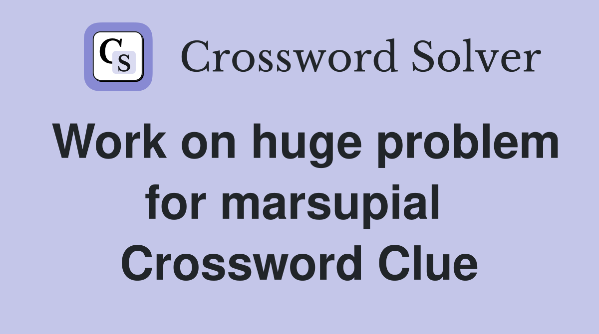 Work on huge problem for marsupial  Crossword Clue