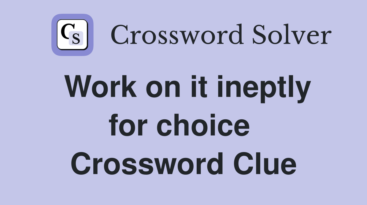 Work on it ineptly for choice  Crossword Clue