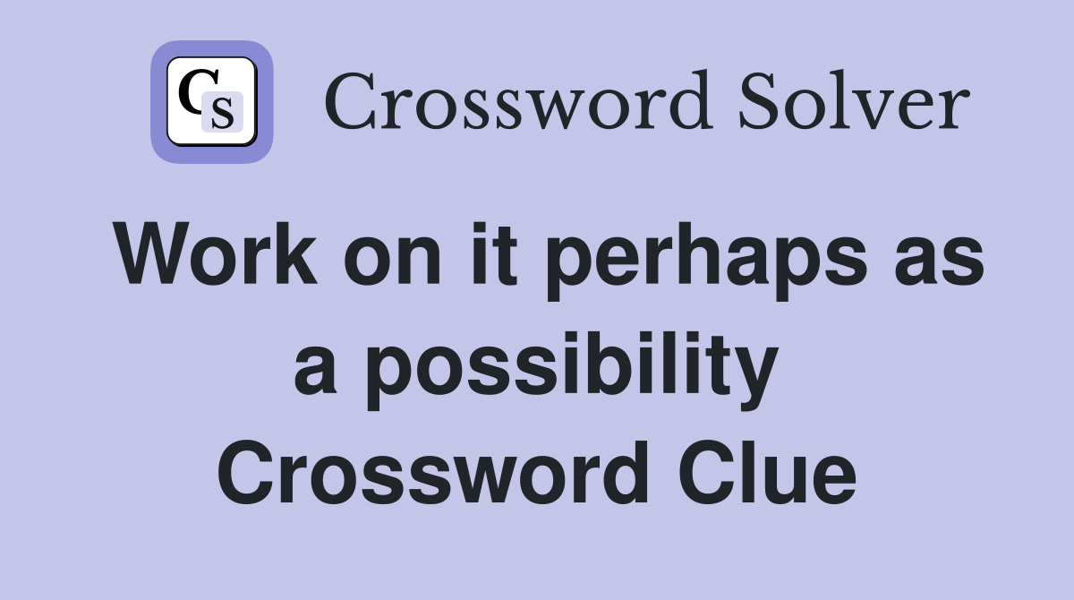 Work on it perhaps as a possibility Crossword Clue