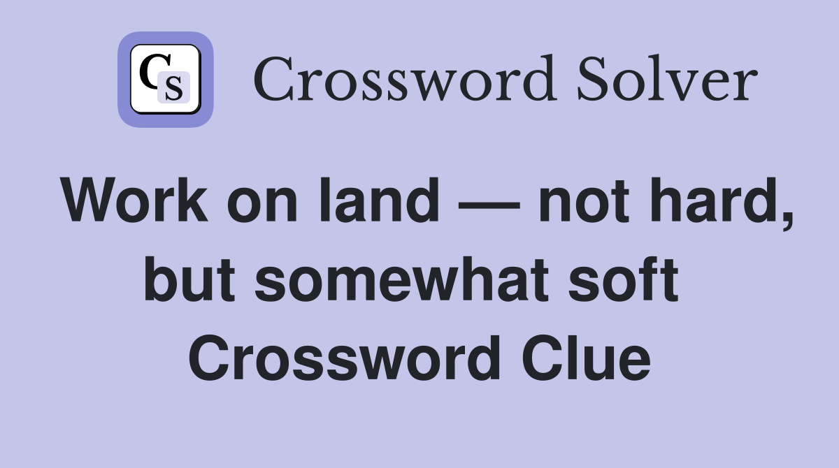 Work on land — not hard, but somewhat soft  Crossword Clue