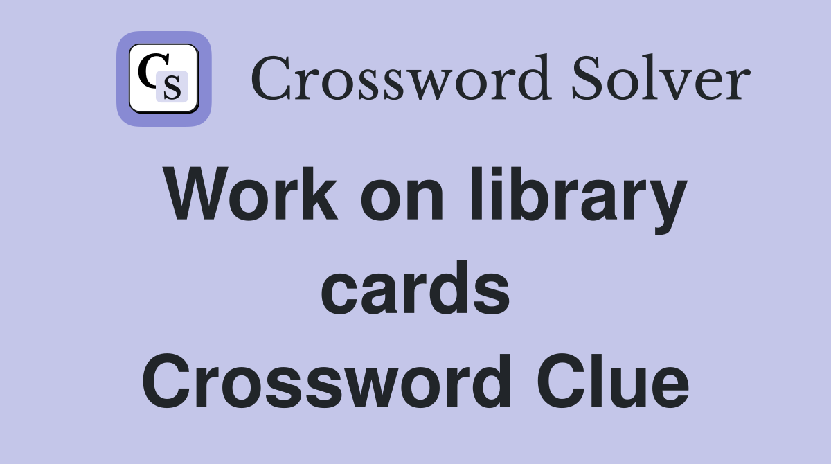 Work on library cards Crossword Clue