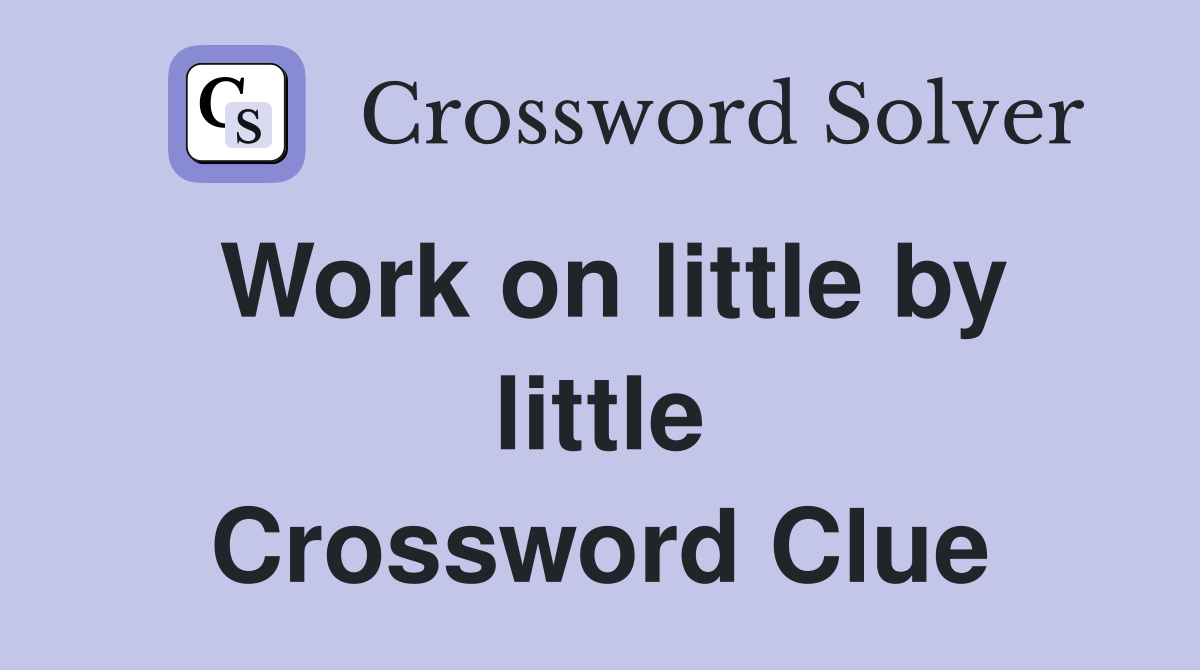 Work on little by little Crossword Clue
