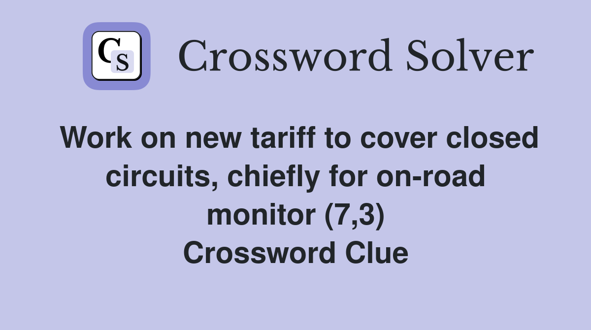 Work on new tariff to cover closed circuits, chiefly for on-road monitor (7,3) Crossword Clue