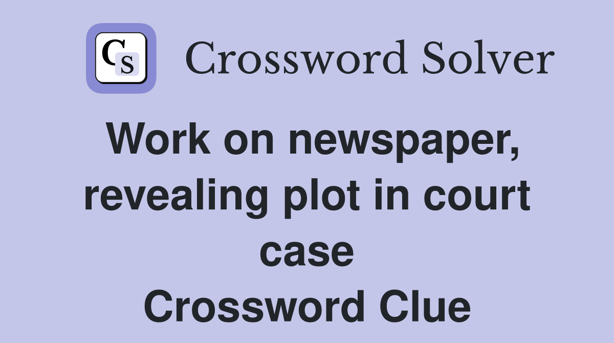 Work on newspaper, revealing plot in court case Crossword Clue