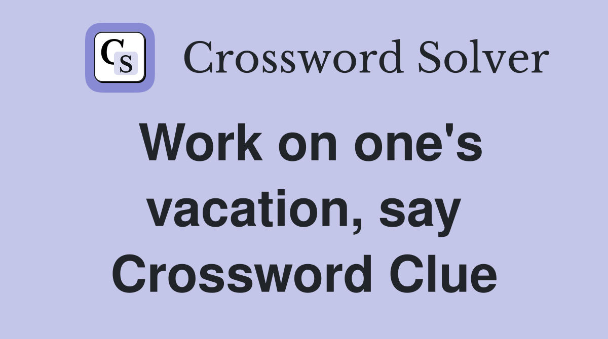 Work on one's vacation, say Crossword Clue