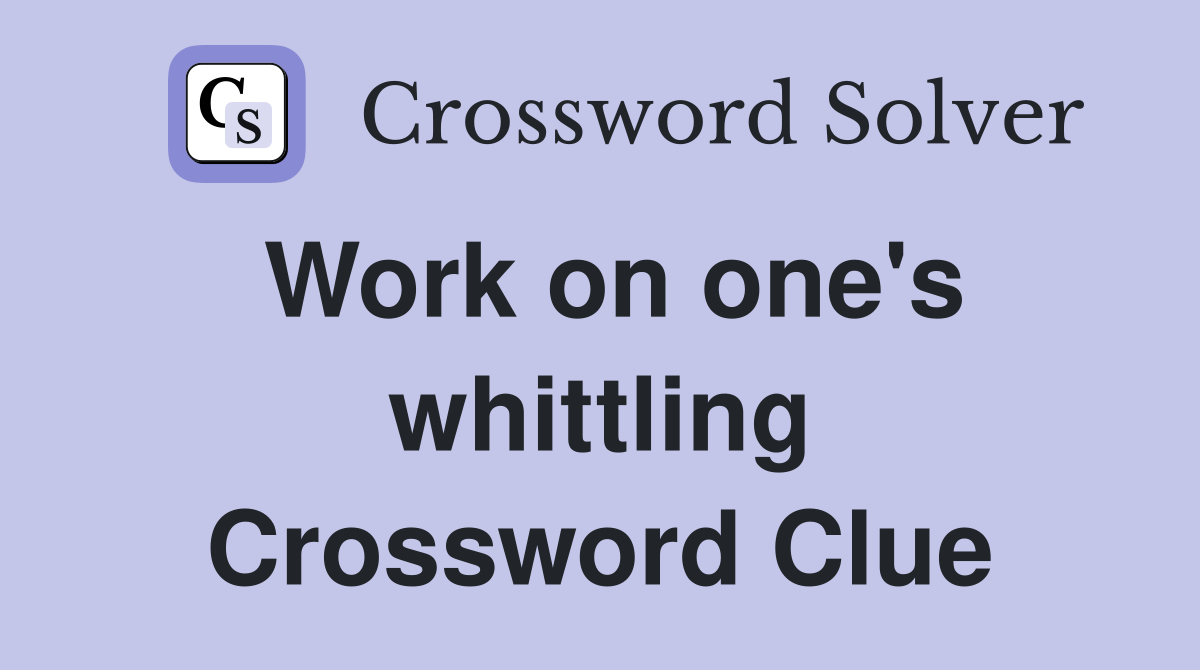 Work on one's whittling Crossword Clue
