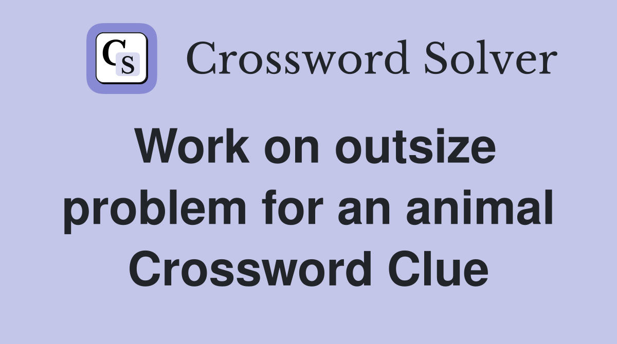 Work on outsize problem for an animal Crossword Clue