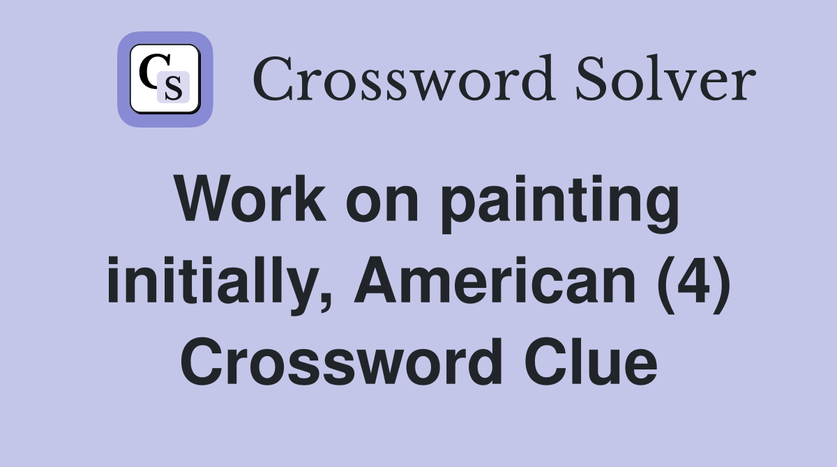 Work on painting initially, American (4) Crossword Clue