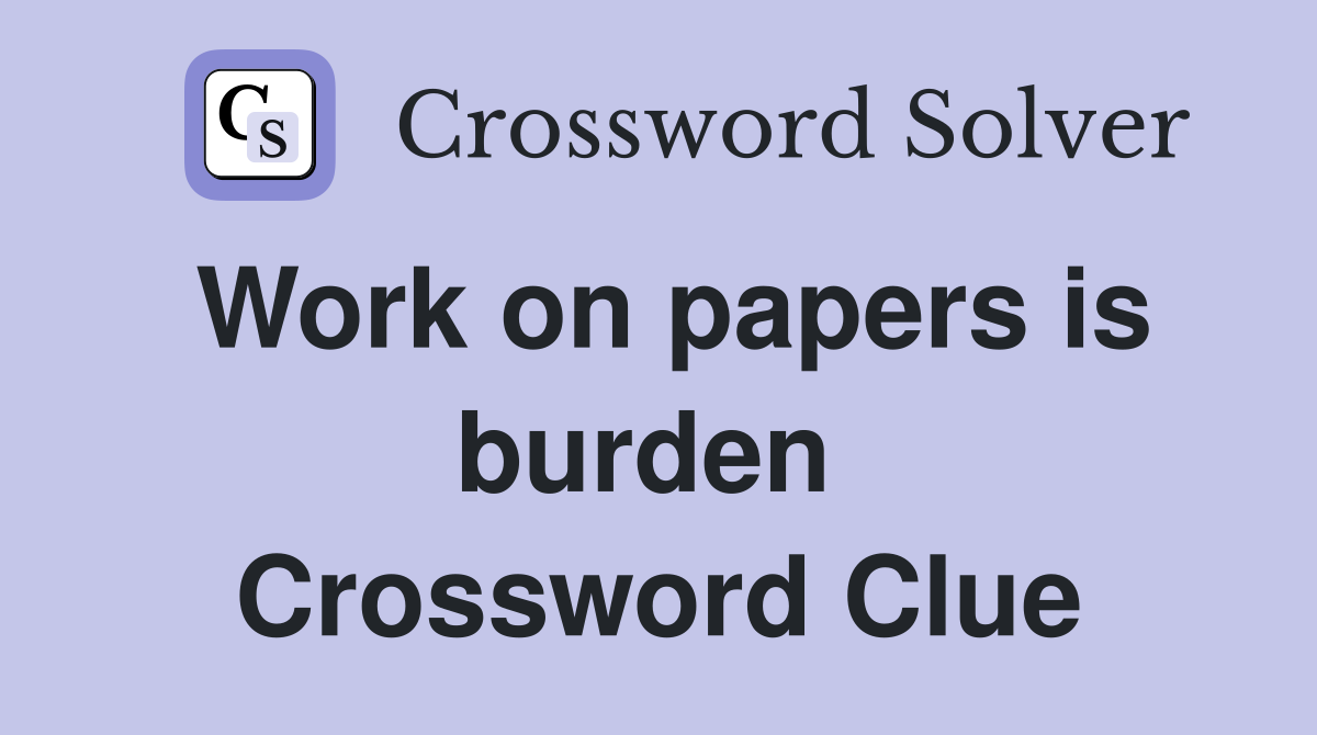 Work on papers is burden  Crossword Clue