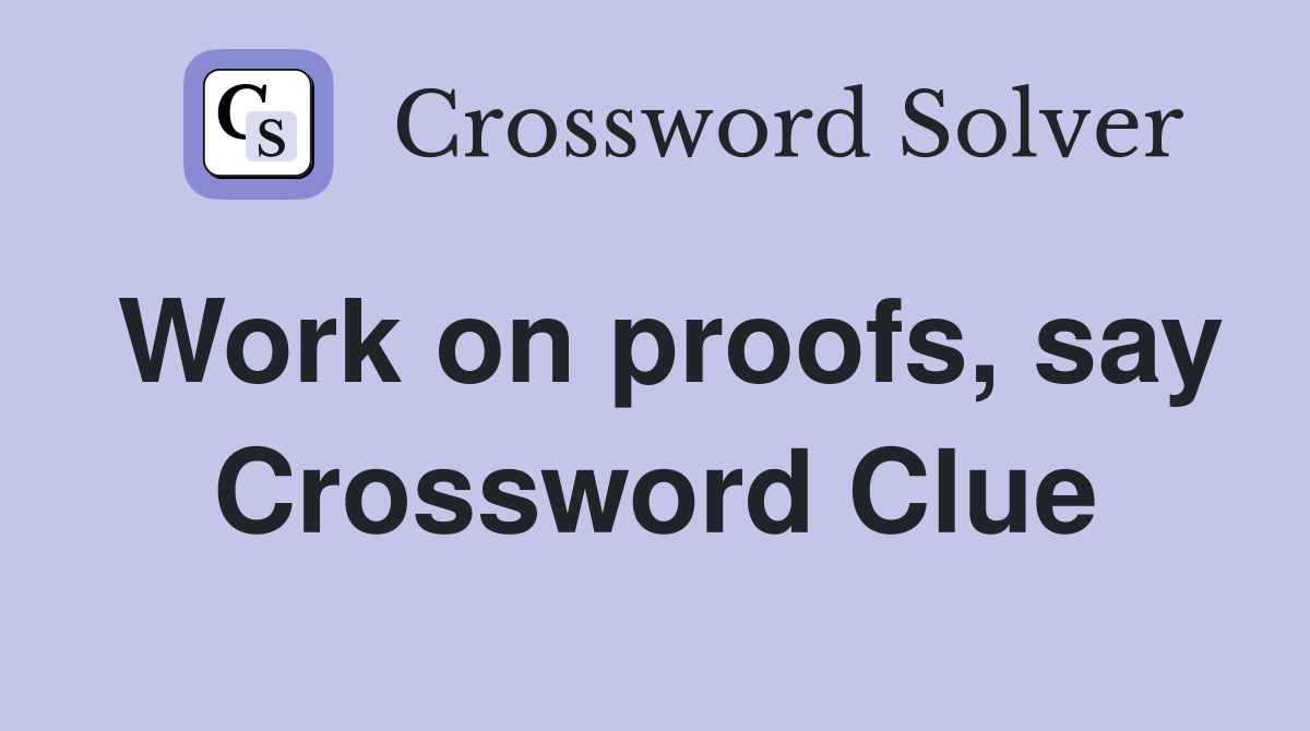 Work on proofs, say Crossword Clue