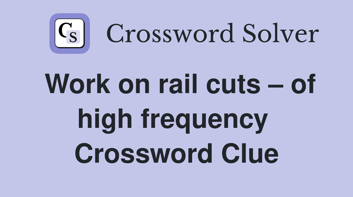 Work on rail cuts – of high frequency  Crossword Clue
