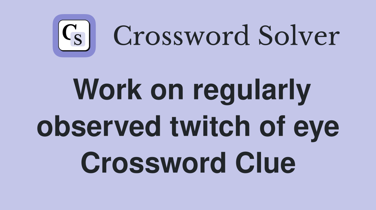 Work on regularly observed twitch of eye Crossword Clue