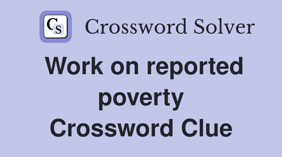 Work on reported poverty Crossword Clue