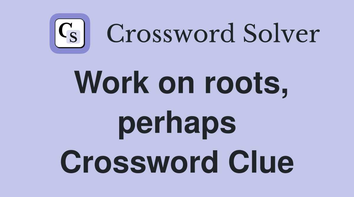 Work on roots, perhaps Crossword Clue