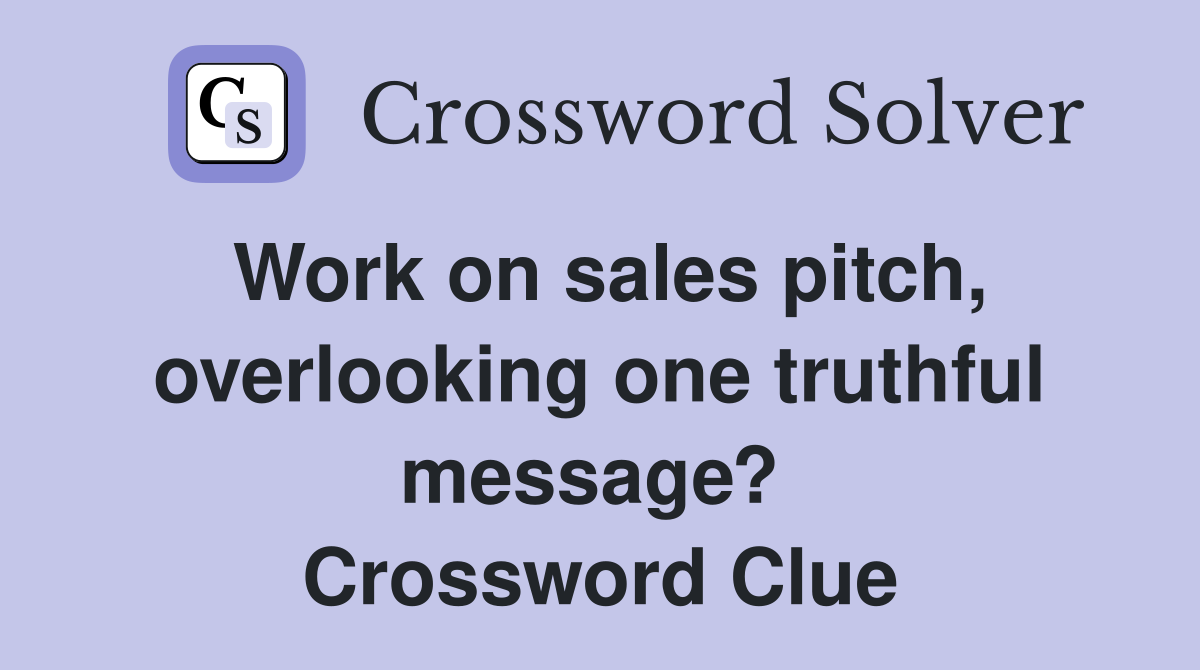 Work on sales pitch, overlooking one truthful message?  Crossword Clue