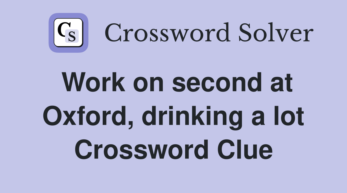Work on second at Oxford, drinking a lot Crossword Clue