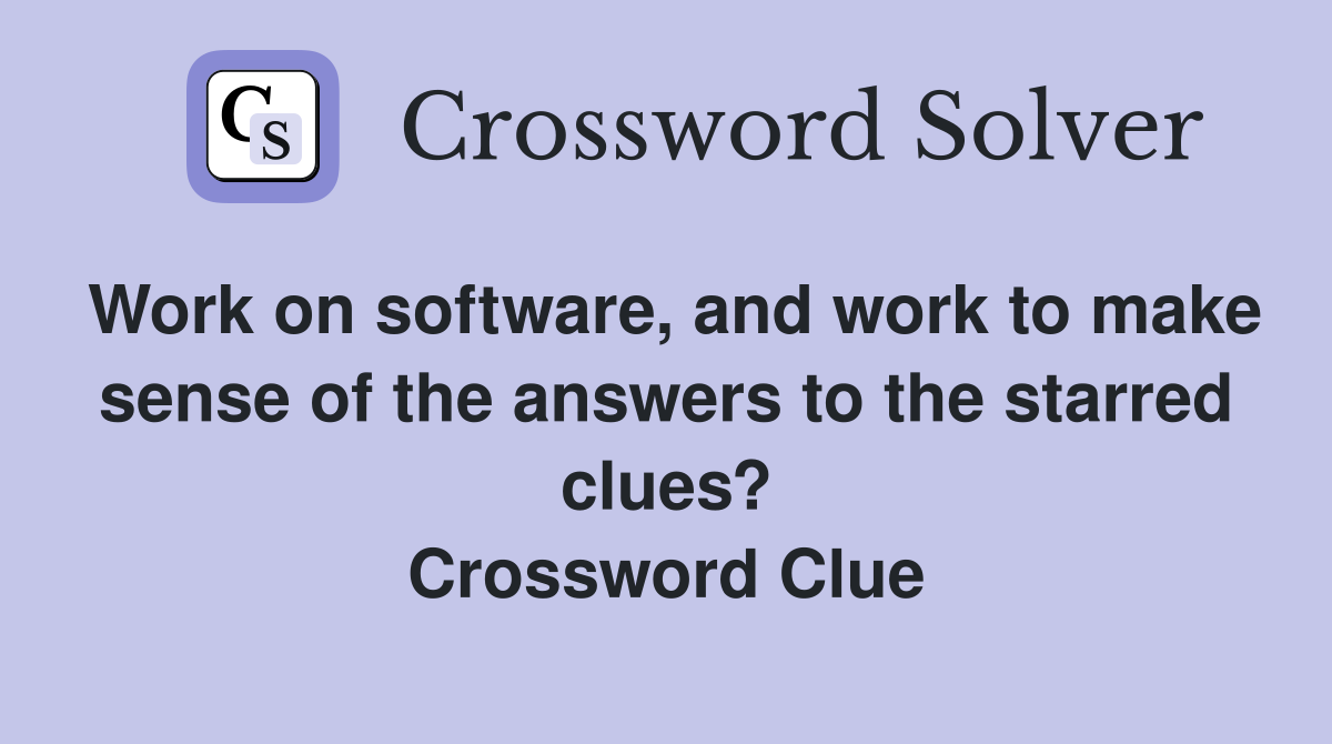 Work on software, and work to make sense of the answers to the starred clues? Crossword Clue