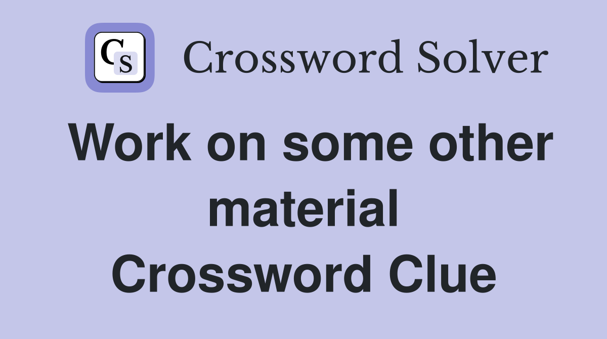 Work on some other material Crossword Clue