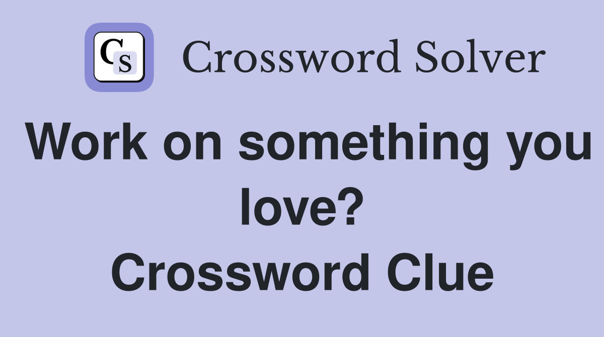 Work on something you love? Crossword Clue