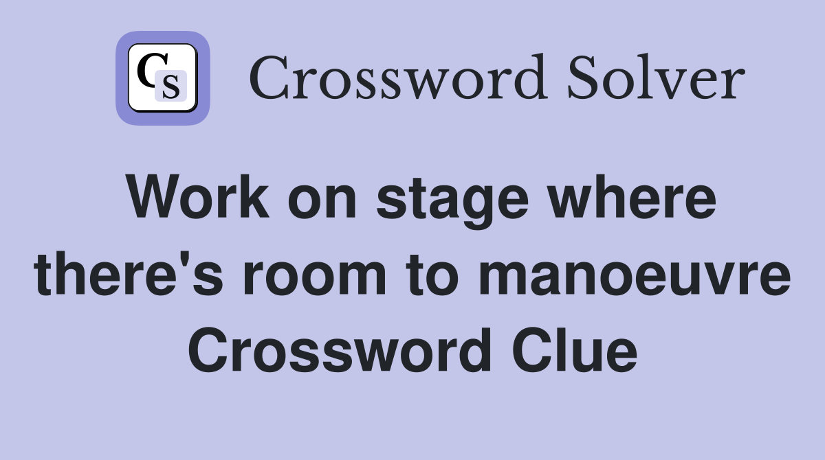 Work on stage where there's room to manoeuvre Crossword Clue