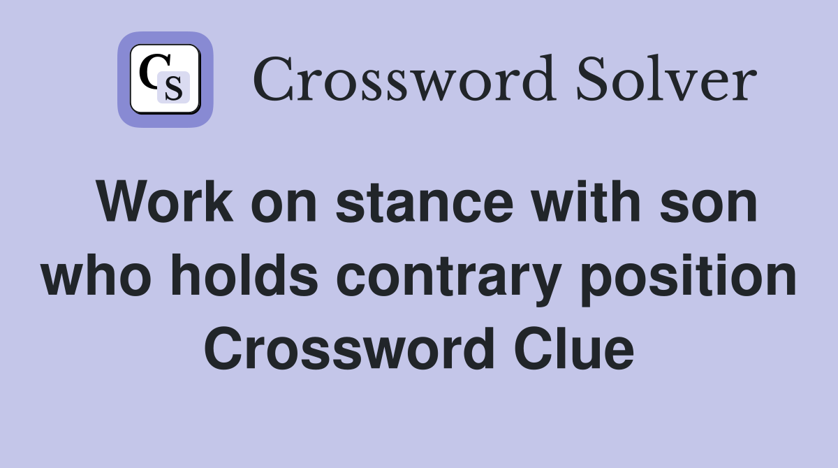 Work on stance with son who holds contrary position Crossword Clue
