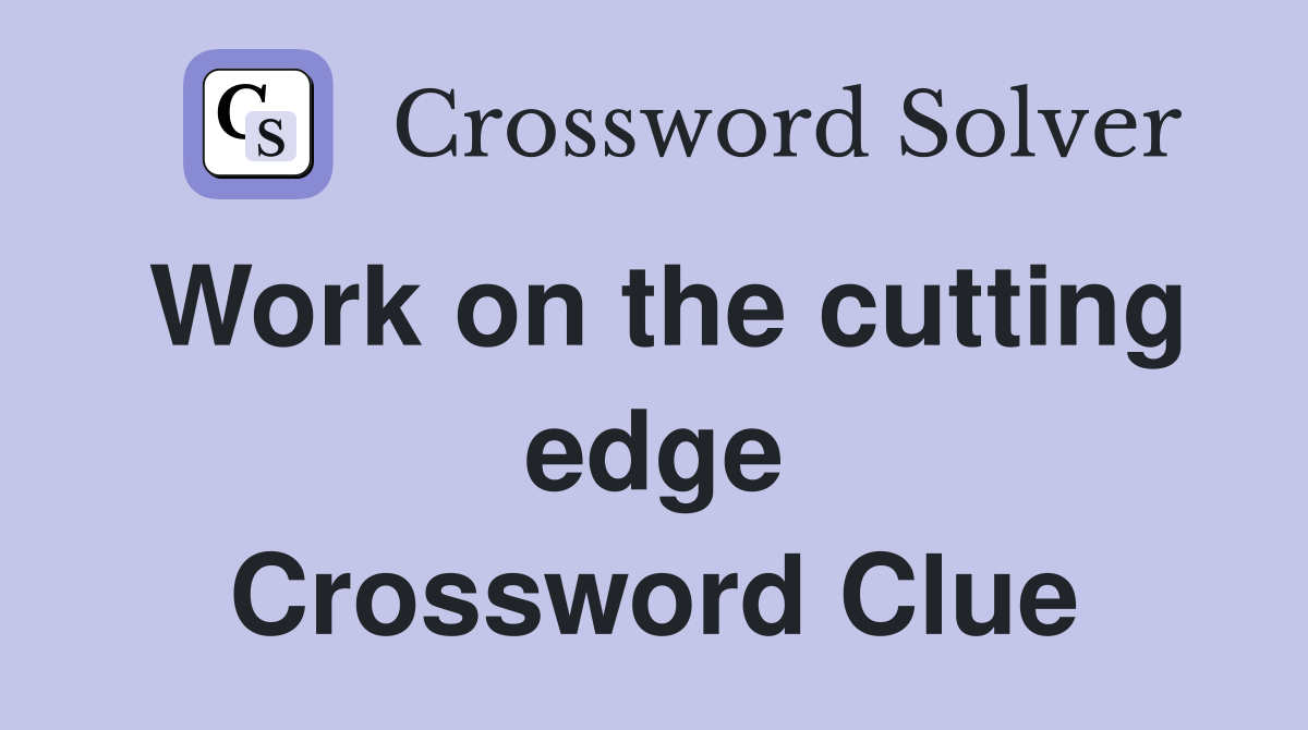 Work on the cutting edge Crossword Clue