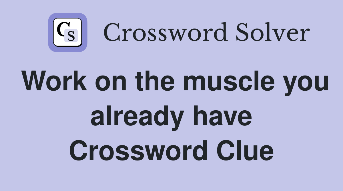Work on the muscle you already have Crossword Clue
