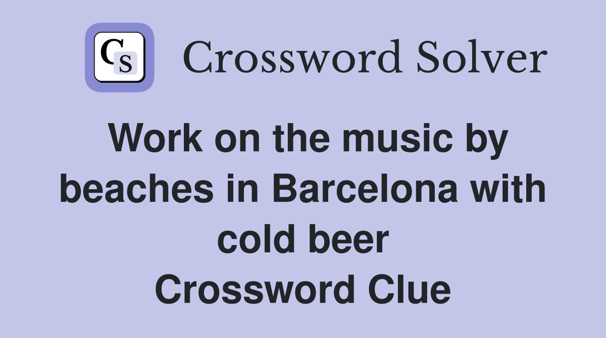 Work on the music by beaches in Barcelona with cold beer Crossword Clue