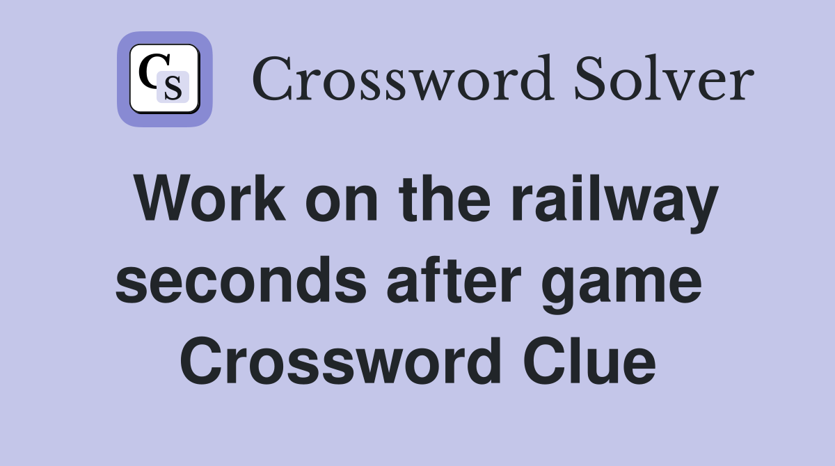 Work on the railway seconds after game  Crossword Clue