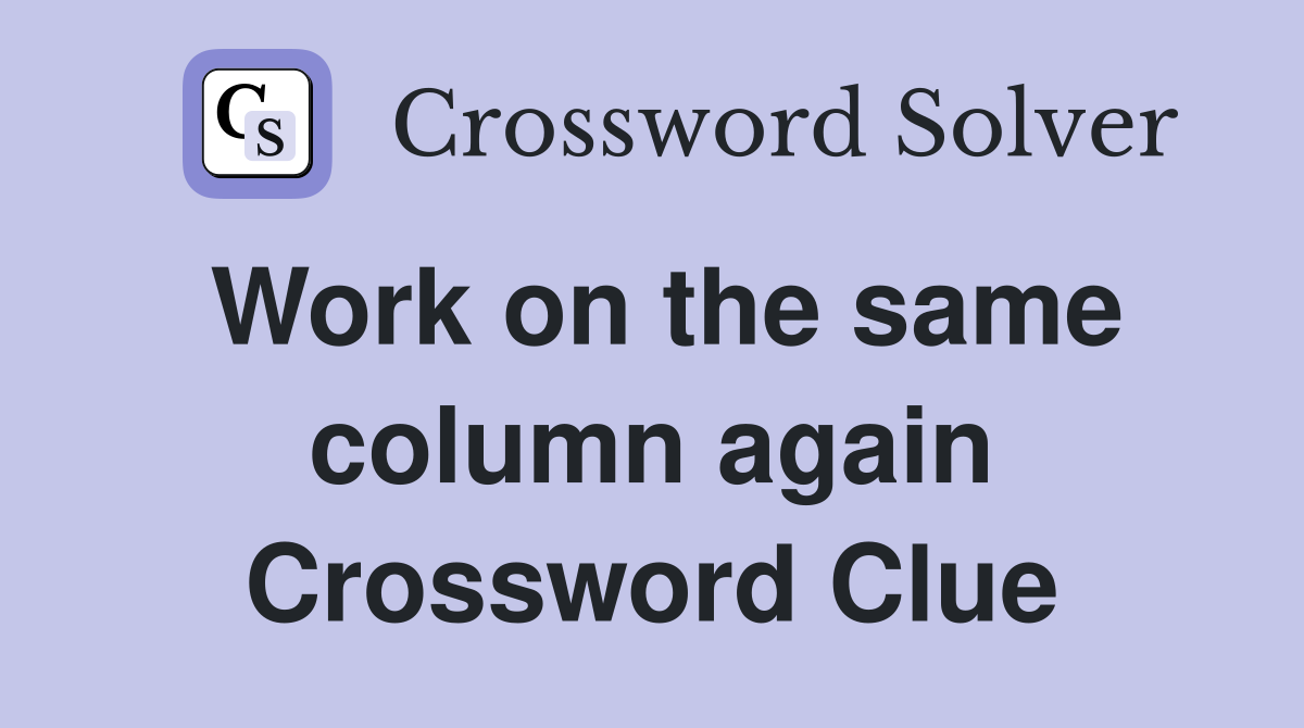 Work on the same column again Crossword Clue