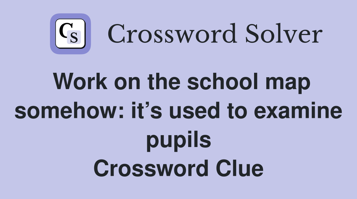 Work on the school map somehow: it’s used to examine pupils Crossword Clue