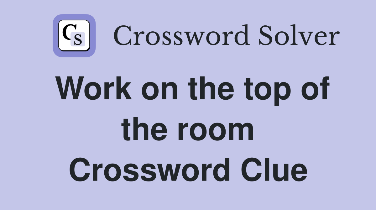 Work on the top of the room Crossword Clue
