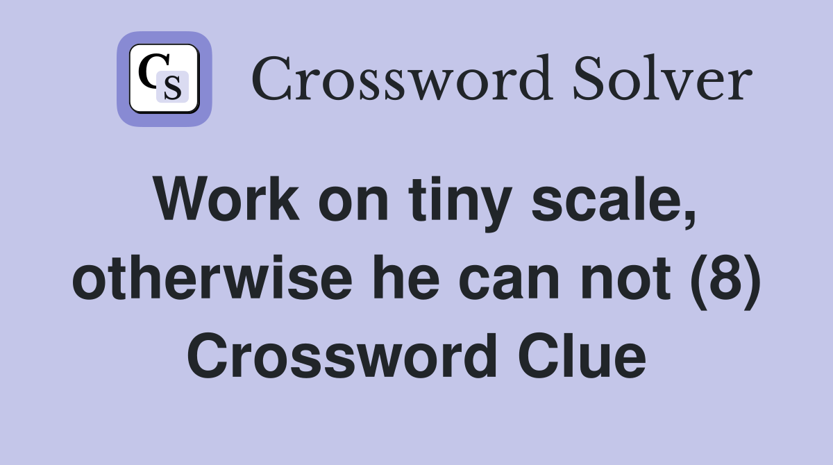 Work on tiny scale, otherwise he can not (8) Crossword Clue