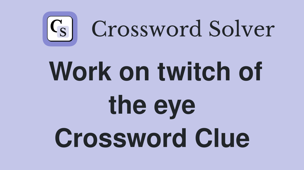 Work on twitch of the eye Crossword Clue