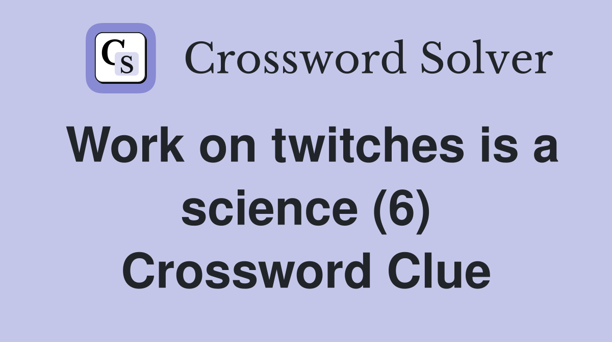 Work on twitches is a science (6) Crossword Clue