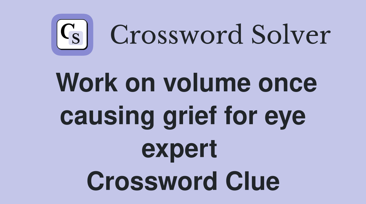 Work on volume once causing grief for eye expert  Crossword Clue