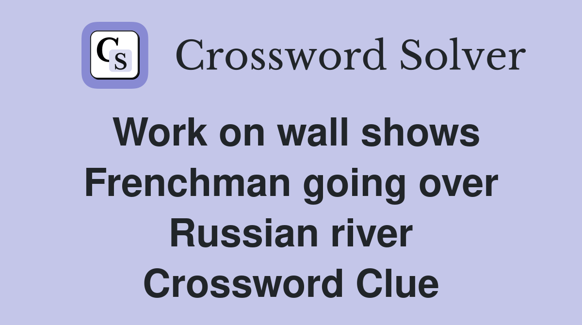 Work on wall shows Frenchman going over Russian river Crossword Clue