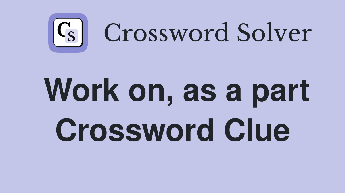 Work on, as a part Crossword Clue
