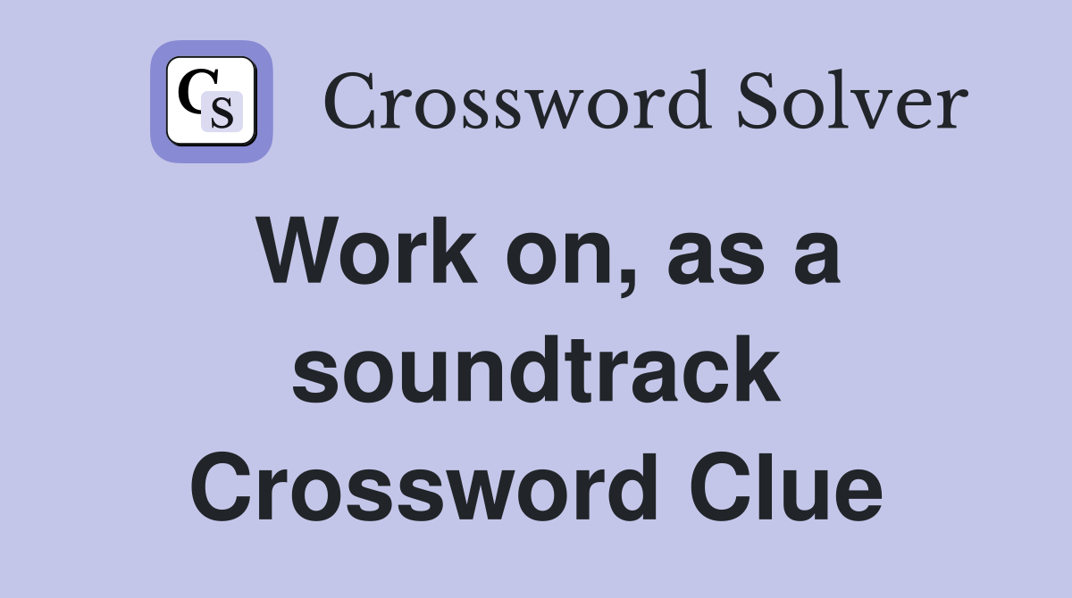 Work on, as a soundtrack Crossword Clue