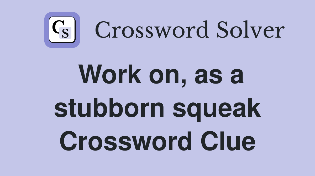 Work on, as a stubborn squeak Crossword Clue