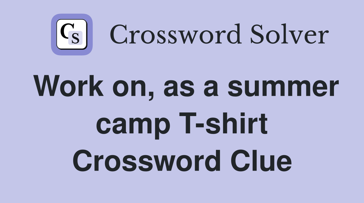 Work on, as a summer camp T-shirt Crossword Clue