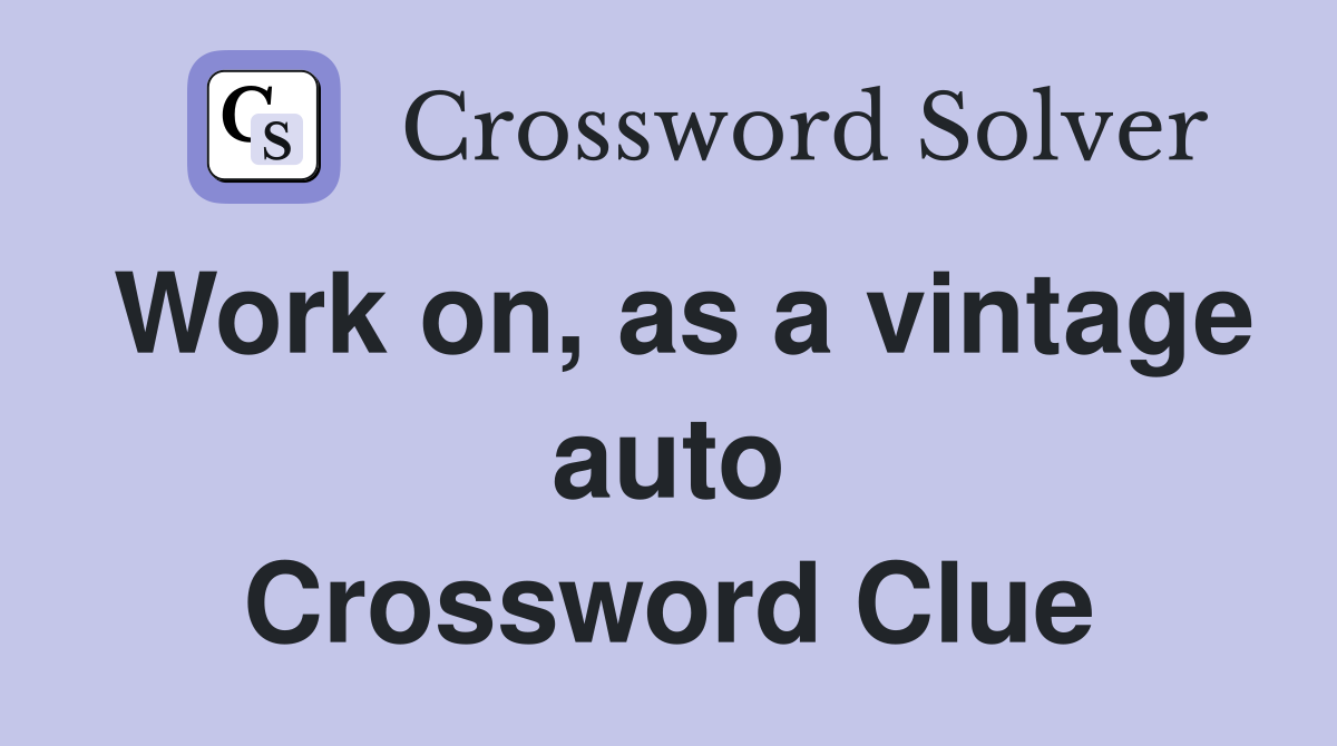 Work on, as a vintage auto Crossword Clue