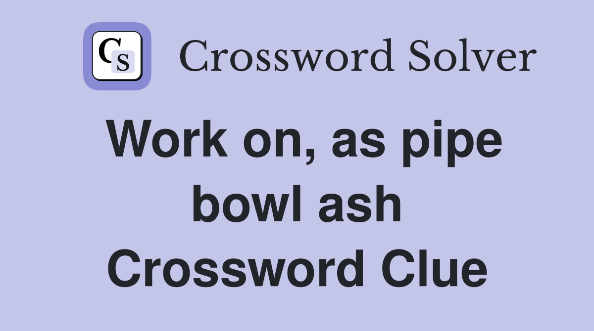 Work on, as pipe bowl ash Crossword Clue