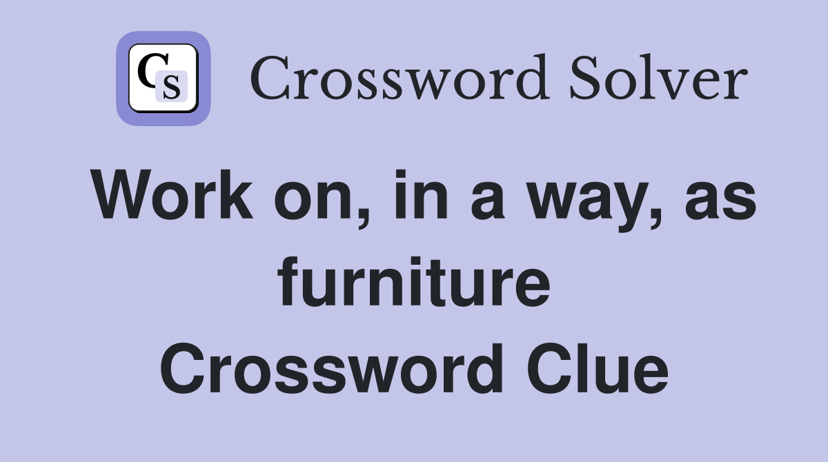 Work on, in a way, as furniture Crossword Clue