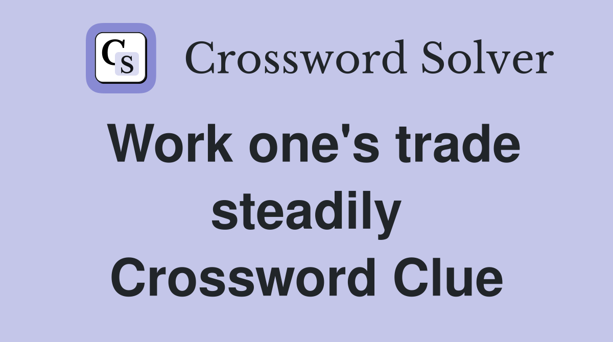 Work one's trade steadily Crossword Clue