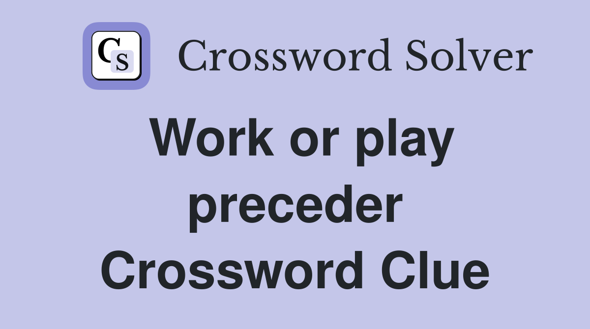 Work or play preceder Crossword Clue