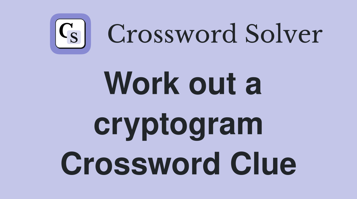 Work out a cryptogram Crossword Clue