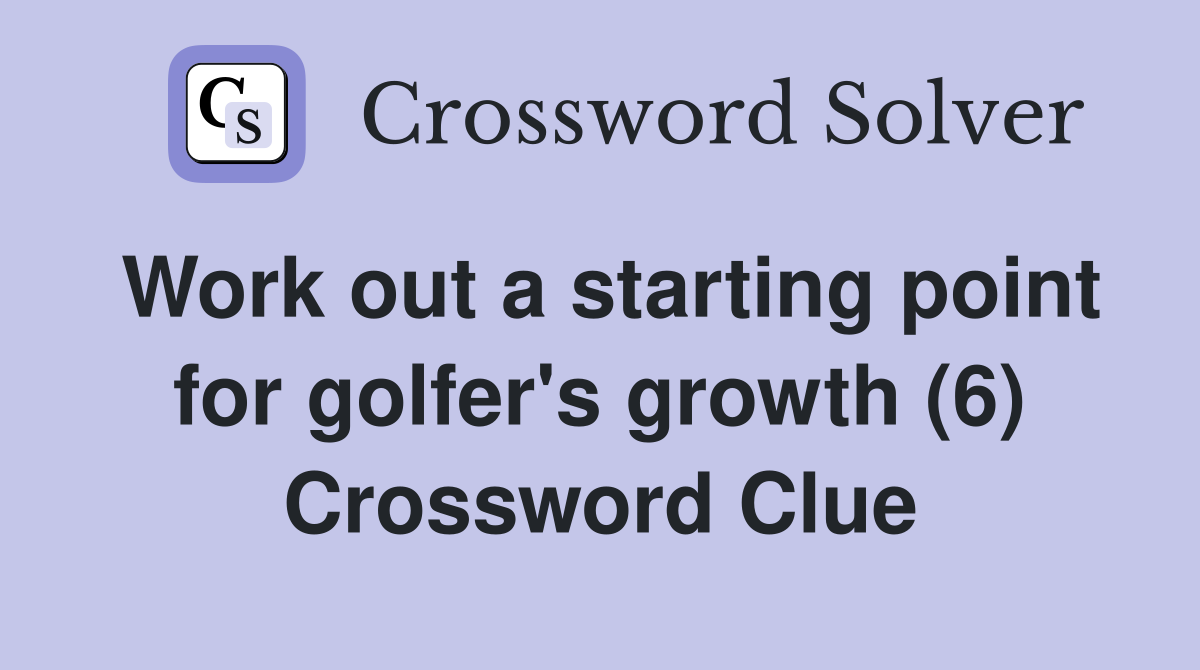 Work out a starting point for golfer's growth (6) Crossword Clue